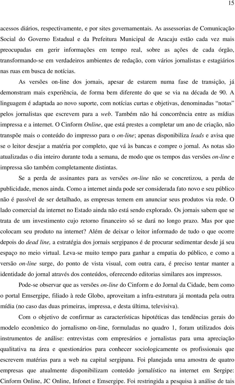 transformando-se em verdadeiros ambientes de redação, com vários jornalistas e estagiários nas ruas em busca de notícias.