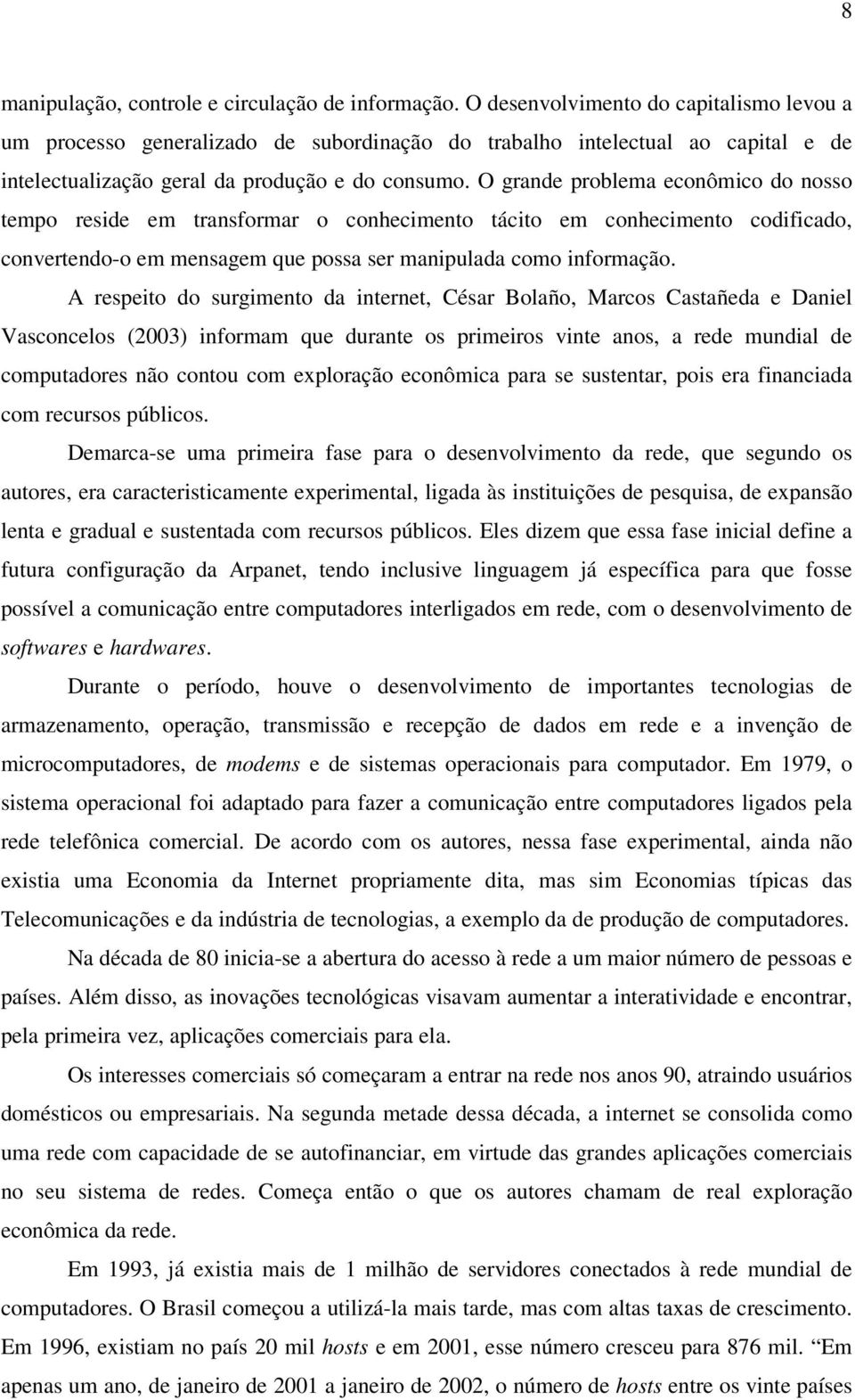 O grande problema econômico do nosso tempo reside em transformar o conhecimento tácito em conhecimento codificado, convertendo-o em mensagem que possa ser manipulada como informação.