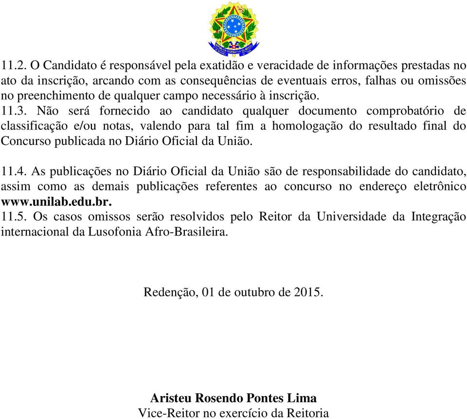 Não será fornecido ao candidato qualquer documento comprobatório de classificação e/ou notas, valendo para tal fim a homologação do resultado final do Concurso publicada no Diário Oficial da União.