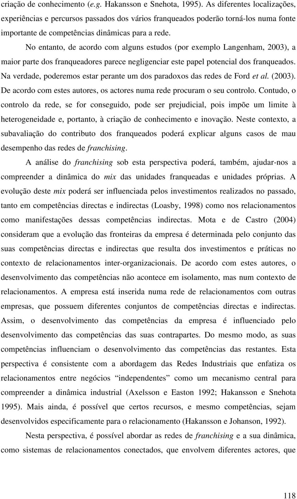 No entanto, de acordo com alguns estudos (por exemplo Langenham, 2003), a maior parte dos franqueadores parece negligenciar este papel potencial dos franqueados.