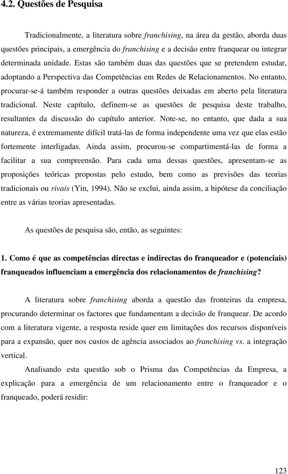 No entanto, procurar-se-á também responder a outras questões deixadas em aberto pela literatura tradicional.