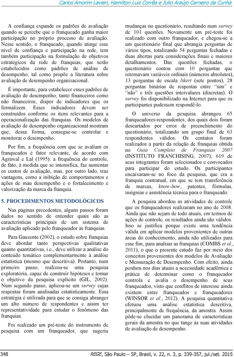 Nesse sentido, o franqueado, quando atinge esse nível de confiança e participação na rede, tem também participação na formulação de objetivos estratégicos da rede de franquias, que serão