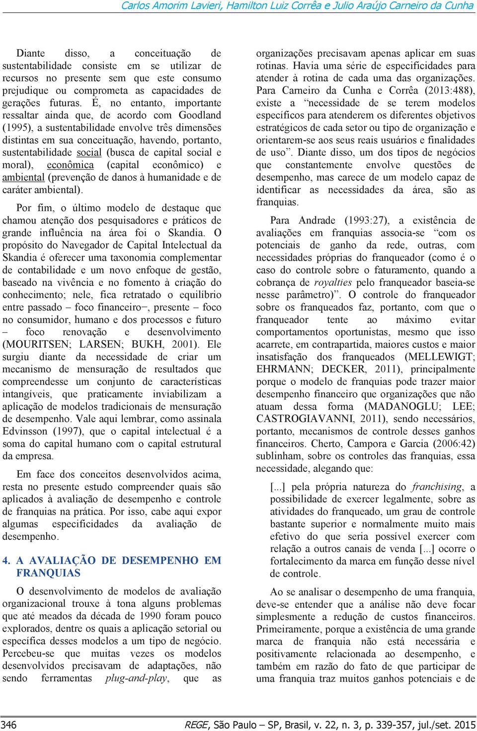 É, no entanto, importante ressaltar ainda que, de acordo com Goodland (1995), a sustentabilidade envolve três dimensões distintas em sua conceituação, havendo, portanto, sustentabilidade social