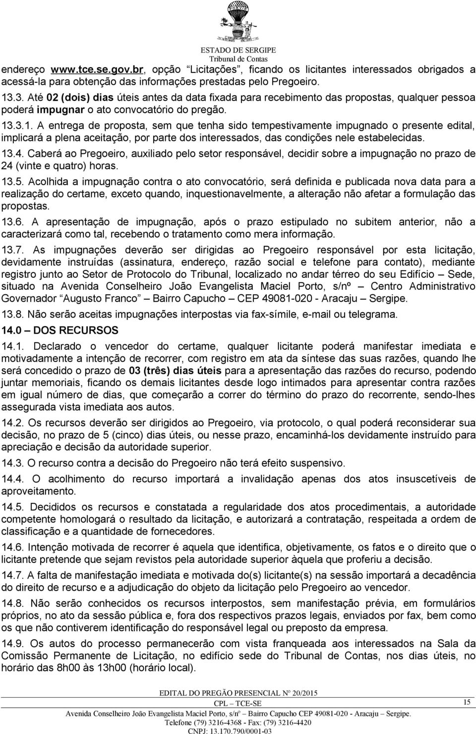 .3.1. A entrega de proposta, sem que tenha sido tempestivamente impugnado o presente edital, implicará a plena aceitação, por parte dos interessados, das condições nele estabelecidas. 13.4.