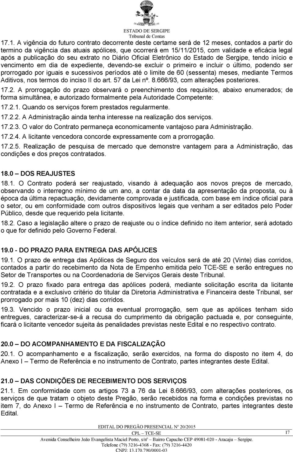 prorrogado por iguais e sucessivos períodos até o limite de 60 (sessenta) meses, mediante Termos Aditivos, nos termos do inciso II do art. 57 da Lei nº. 8.666/93, com alterações posteriores. 17.2.