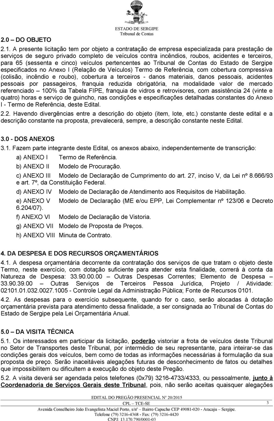 (sessenta e cinco) veículos pertencentes ao do Estado de Sergipe especificados no Anexo I (Relação de Veículos) Termo de Referência, com cobertura compressiva (colisão, incêndio e roubo), cobertura a