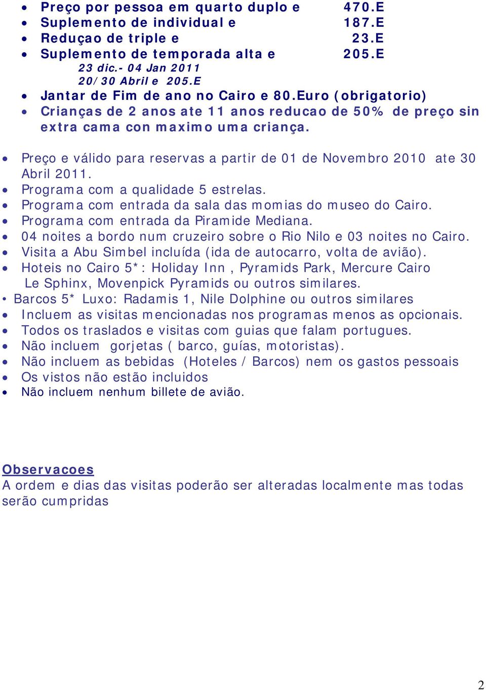 Programa com a qualidade 5 estrelas. Programa com entrada da sala das momias do museo do. Programa com entrada da Piramide Mediana. 04 noites a bordo num cruzeiro sobre o Rio Nilo e 03 noites no.