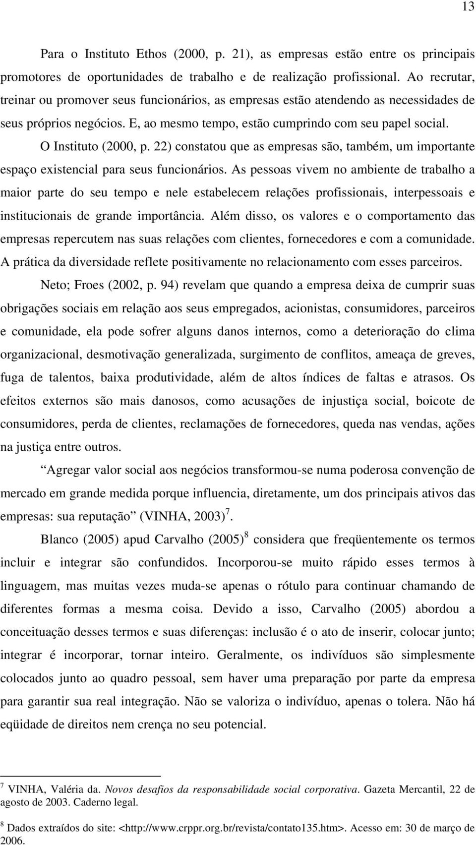 O Instituto (2000, p. 22) constatou que as empresas são, também, um importante espaço existencial para seus funcionários.