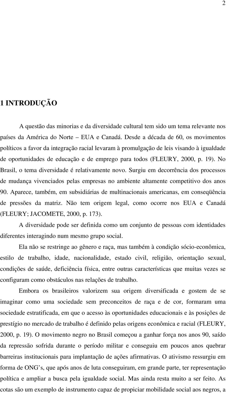 No Brasil, o tema diversidade é relativamente novo. Surgiu em decorrência dos processos de mudança vivenciados pelas empresas no ambiente altamente competitivo dos anos 90.