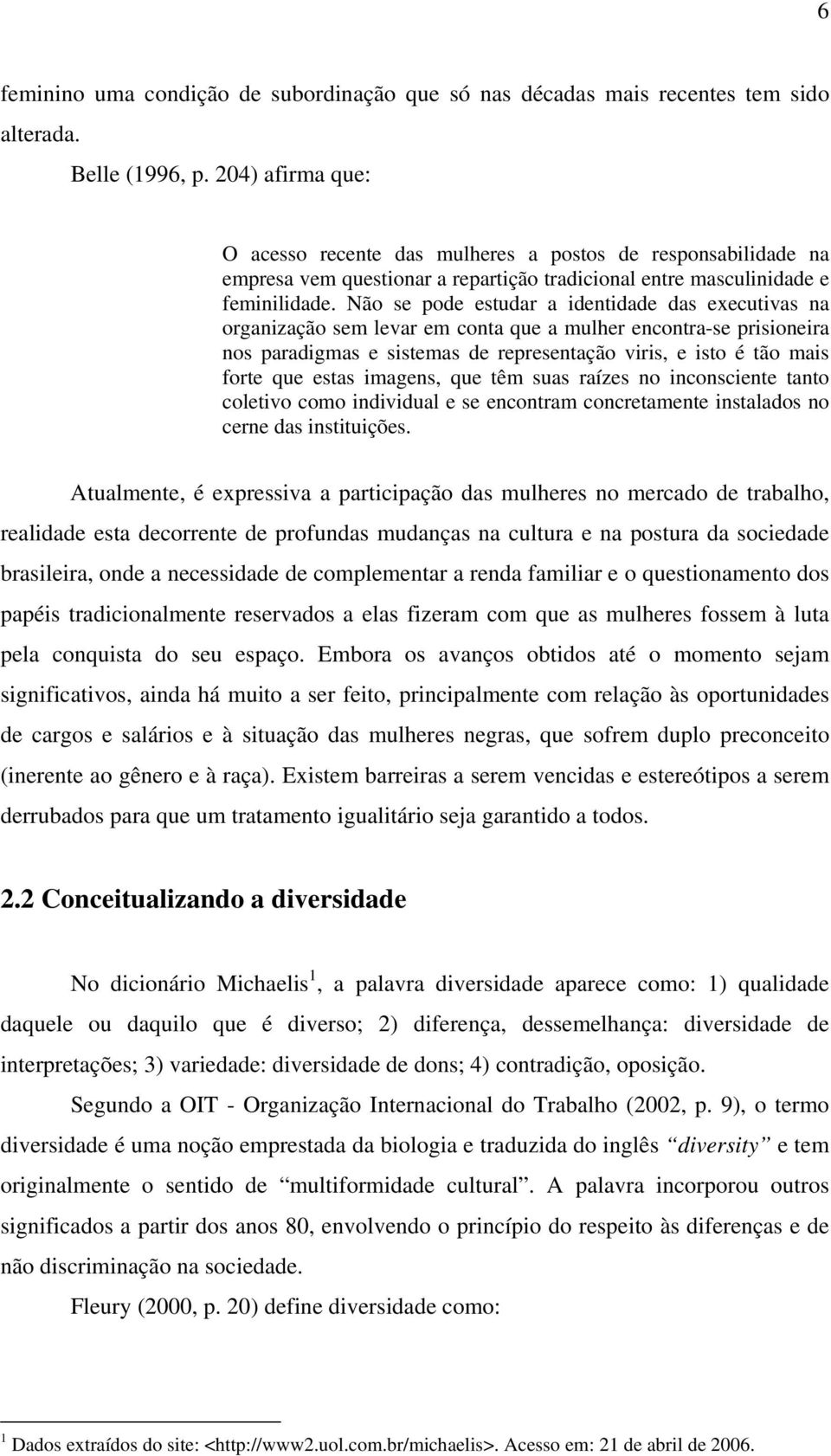 Não se pode estudar a identidade das executivas na organização sem levar em conta que a mulher encontra-se prisioneira nos paradigmas e sistemas de representação viris, e isto é tão mais forte que