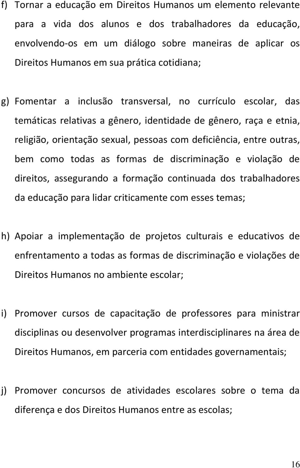 deficiência, entre outras, bem como todas as formas de discriminação e violação de direitos, assegurando a formação continuada dos trabalhadores da educação para lidar criticamente com esses temas;