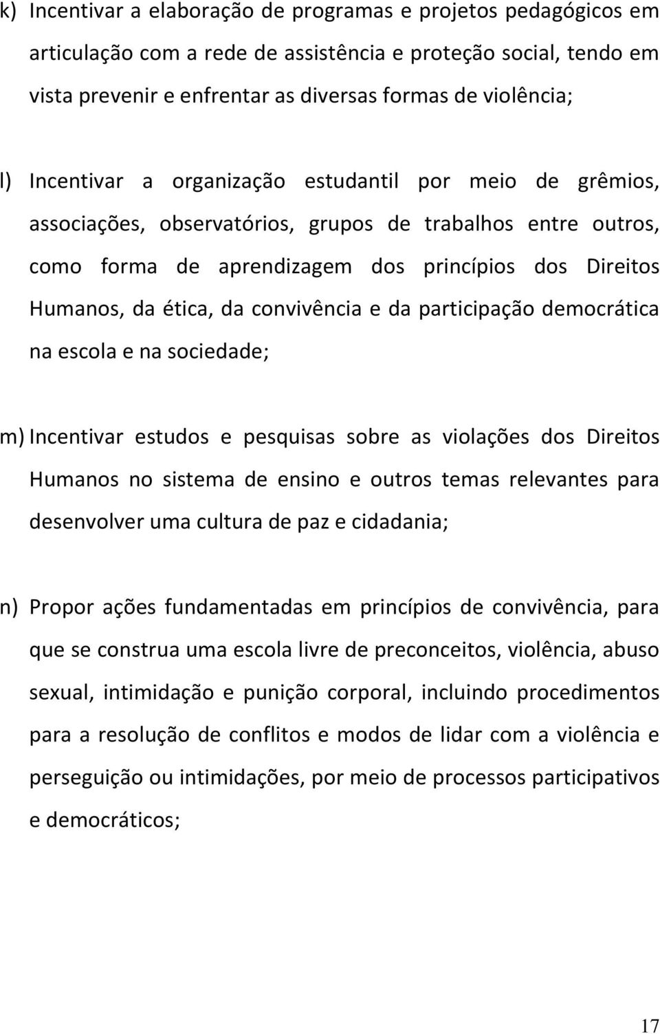 convivência e da participação democrática na escola e na sociedade; m) Incentivar estudos e pesquisas sobre as violações dos Direitos Humanos no sistema de ensino e outros temas relevantes para