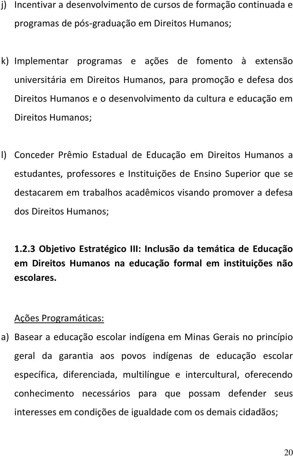 professores e Instituições de Ensino Superior que se destacarem em trabalhos acadêmicos visando promover a defesa dos Direitos Humanos; 1.2.