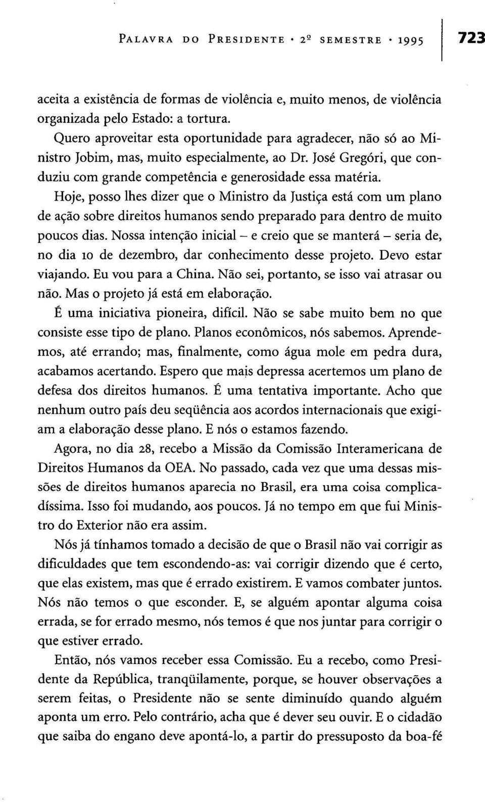 Hoje, posso lhes dizer que o Ministro da Justiça está com um plano de ação sobre direitos humanos sendo preparado para dentro de muito poucos dias.