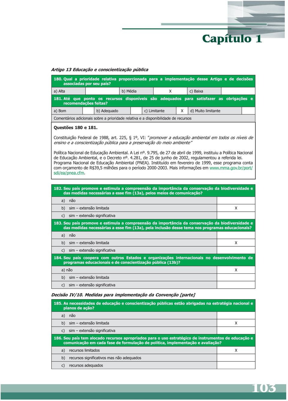 A Lei nº. 9.795, de 27 de abril de 1999, instituiu a Política Nacional de Educação Ambiental, e o Decreto nº. 4.281, de 25 de junho de 2002, regulamentou a referida lei.