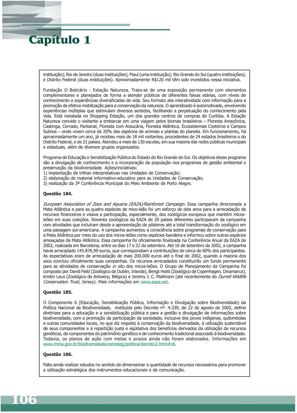 Trata-se de uma exposição permanente com elementos complementares e planejados de forma a atender públicos de diferentes faixas etárias, com níveis de conhecimento e experiências diversificadas de