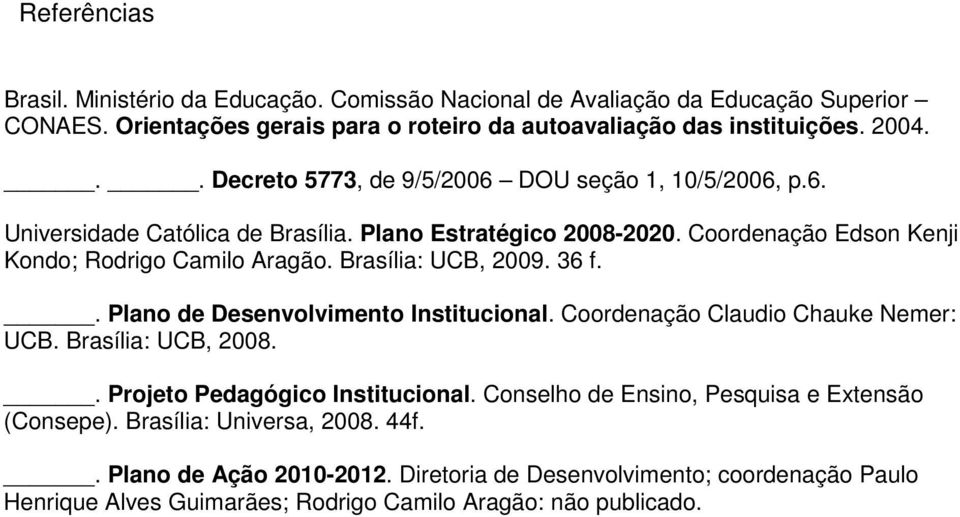 Brasília: UCB, 2009. 36 f.. Plano de Desenvolvimento Institucional. Coordenação Claudio Chauke Nemer: UCB. Brasília: UCB, 2008.. Projeto Pedagógico Institucional.