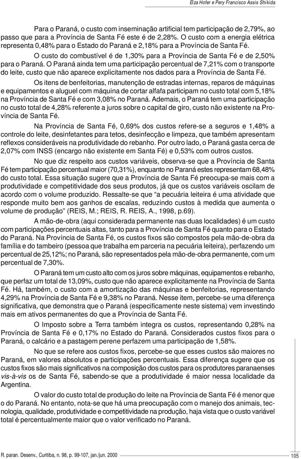 O Paraná ainda tem uma participação percentual de 7,21% com o transporte do leite, custo que não aparece explicitamente nos dados para a Província de Santa Fé.