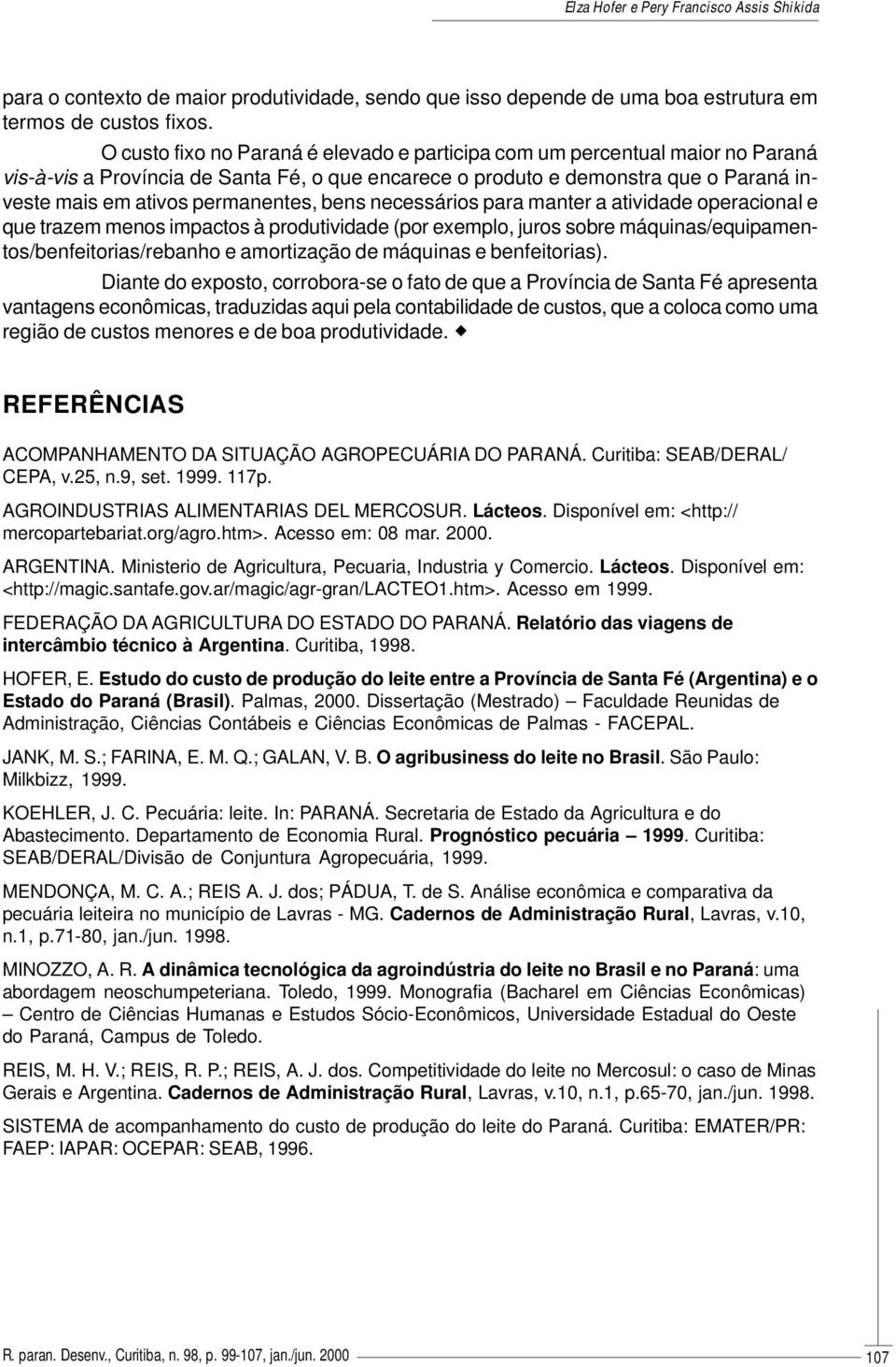 bens necessários para manter a atividade operacional e que trazem menos impactos à produtividade (por exemplo, juros sobre máquinas/equipamentos/benfeitorias/rebanho e amortização de máquinas e