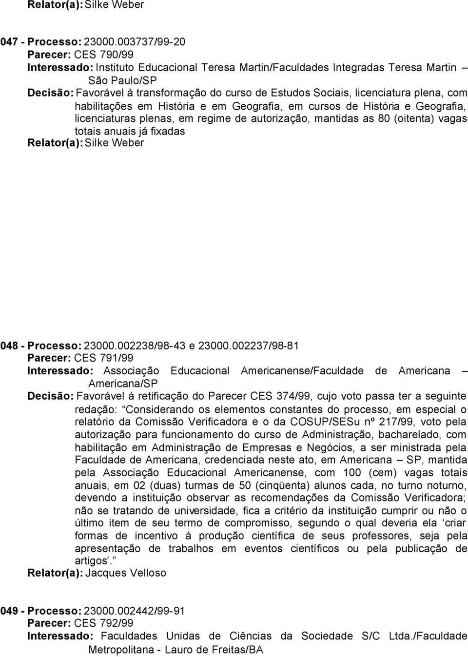 licenciatura plena, com habilitações em História e em Geografia, em cursos de História e Geografia, licenciaturas plenas, em regime de autorização, mantidas as 80 (oitenta) vagas totais anuais já