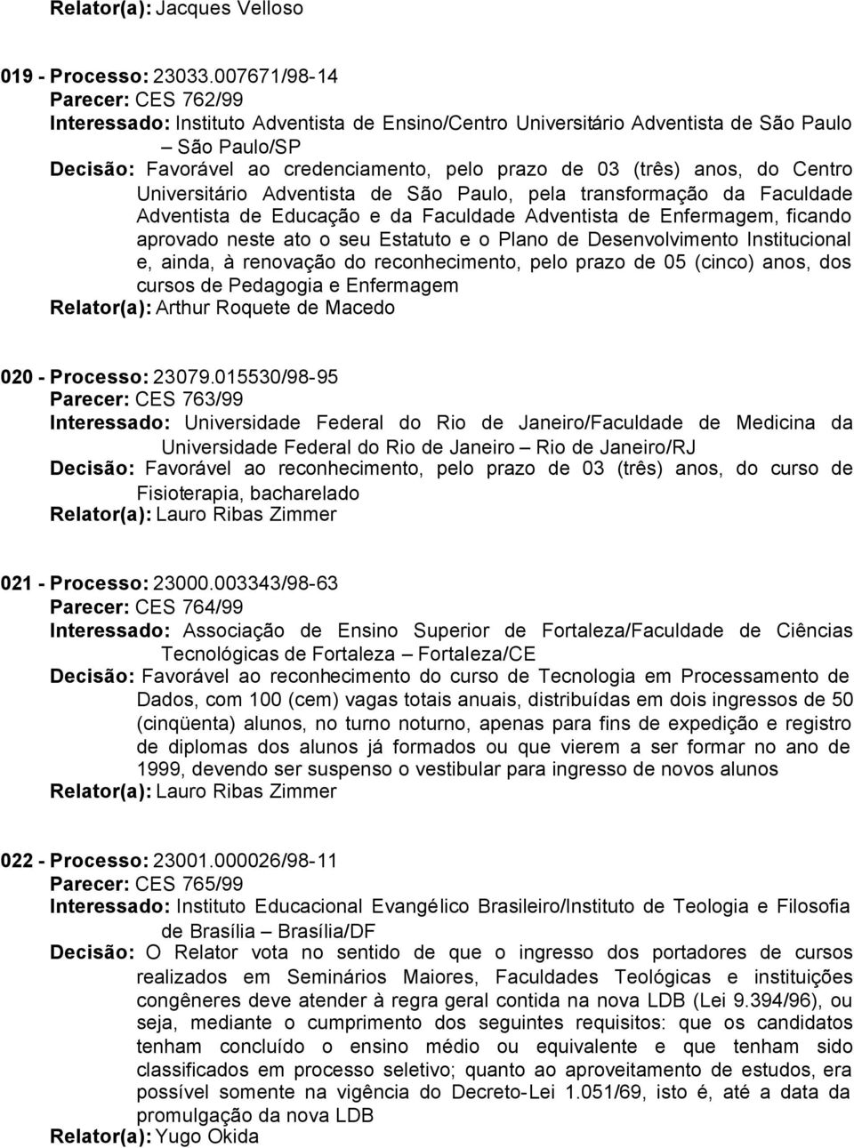 anos, do Centro Universitário Adventista de São Paulo, pela transformação da Faculdade Adventista de Educação e da Faculdade Adventista de Enfermagem, ficando aprovado neste ato o seu Estatuto e o