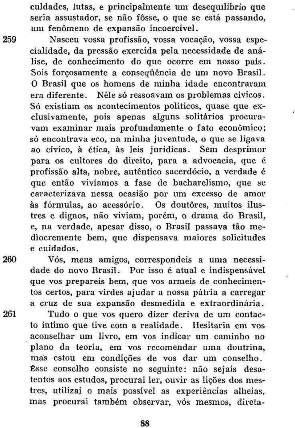 Sois forçosamente a conseqüência de um novo Brasil. O Brasil que os homens de minha idade encontraram era diferente. Nele só ressoavam os problemas cívicos.