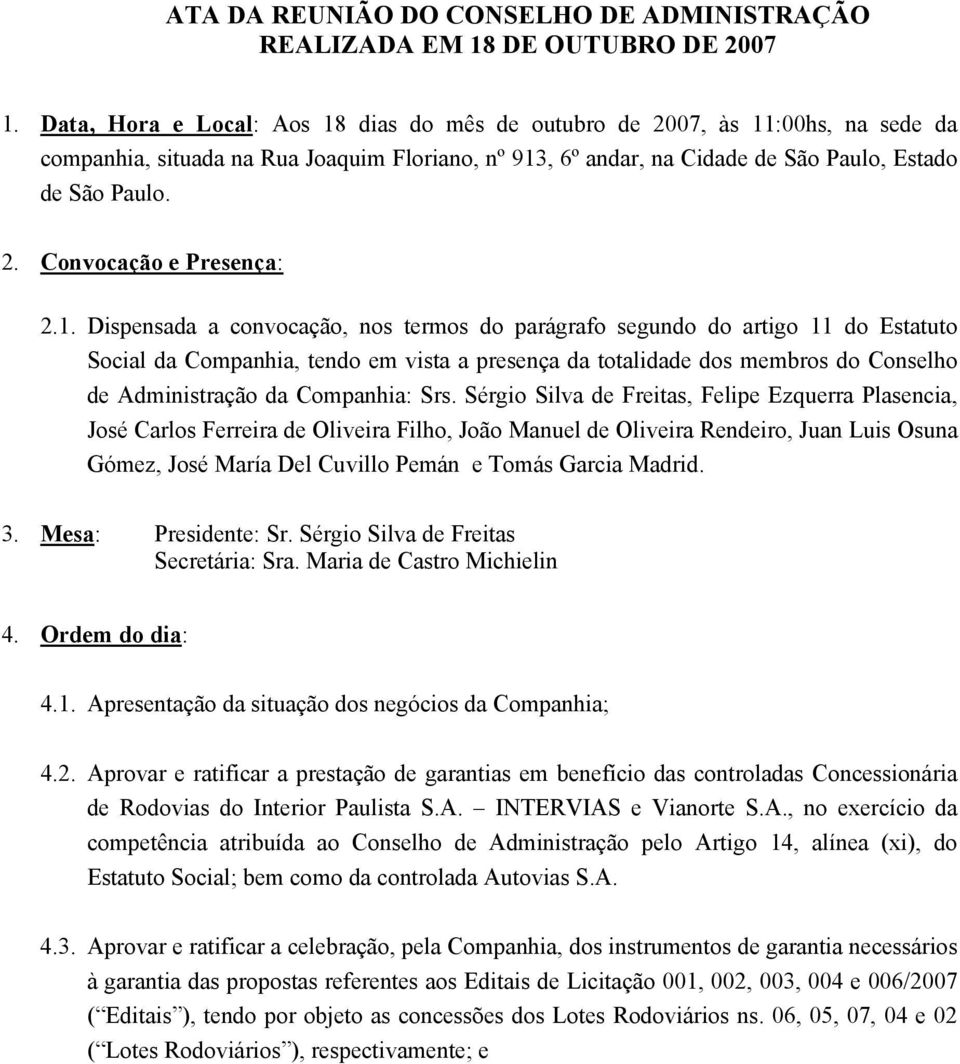 1. Dispensada a convocação, nos termos do parágrafo segundo do artigo 11 do Estatuto Social da Companhia, tendo em vista a presença da totalidade dos membros do Conselho de Administração da