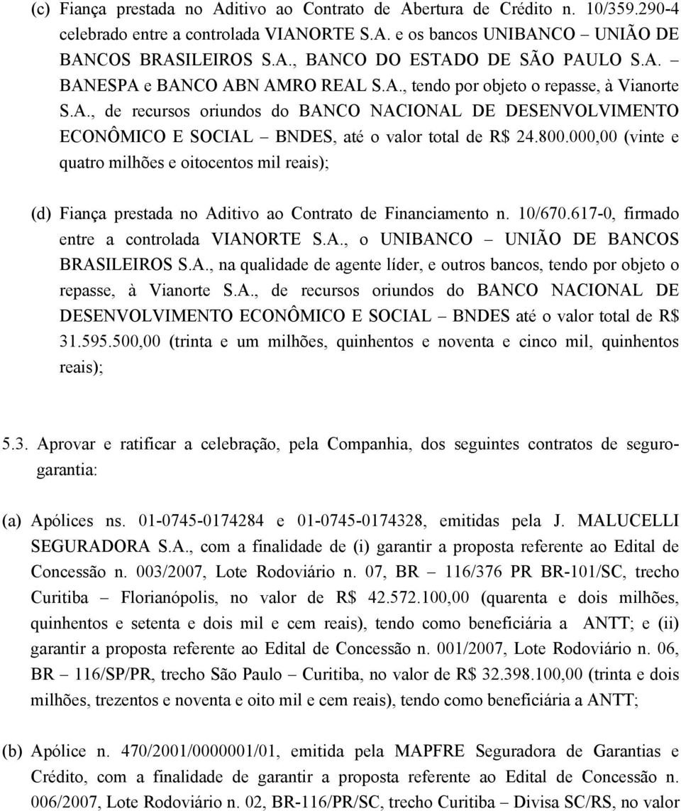 000,00 (vinte e quatro milhões e oitocentos mil reais); (d) Fiança prestada no Aditivo ao Contrato de Financiamento n. 10/670.617-0, firmado entre a controlada VIANORTE S.A., o UNIBANCO UNIÃO DE BANCOS BRASILEIROS S.