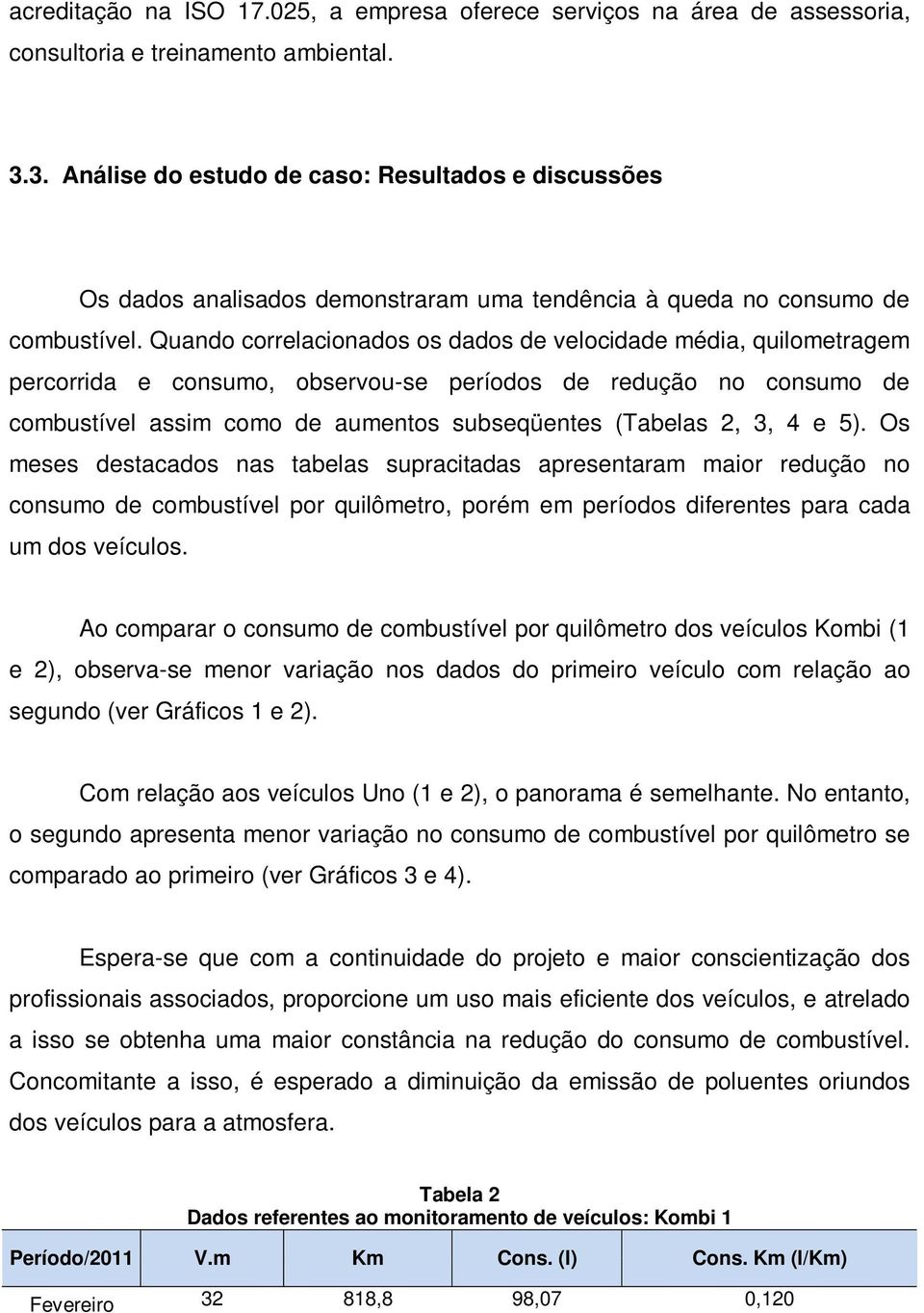 Quando correlacionados os dados de velocidade média, quilometragem percorrida e consumo, observou-se períodos de redução no consumo de combustível assim como de aumentos subseqüentes (Tabelas 2, 3, 4