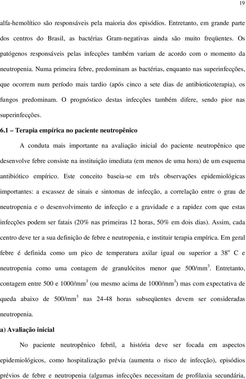 Numa primeira febre, predominam as bactérias, enquanto nas superinfecções, que ocorrem num período mais tardio (após cinco a sete dias de antibioticoterapia), os fungos predominam.