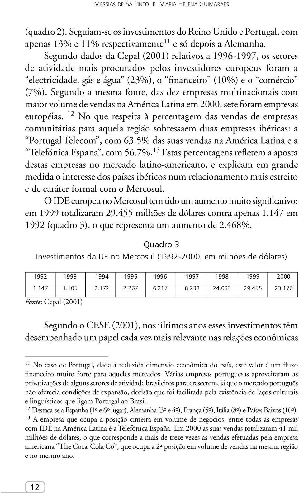 Segundo a mesma fonte, das dez empresas multinacionais com maior volume de vendas na América Latina em 2000, sete foram empresas européias.