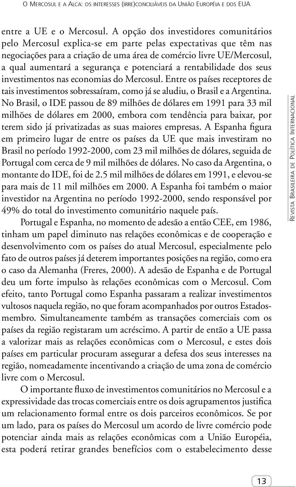 segurança e potenciará a rentabilidade dos seus investimentos nas economias do Mercosul. Entre os países receptores de tais investimentos sobressaíram, como já se aludiu, o Brasil e a Argentina.