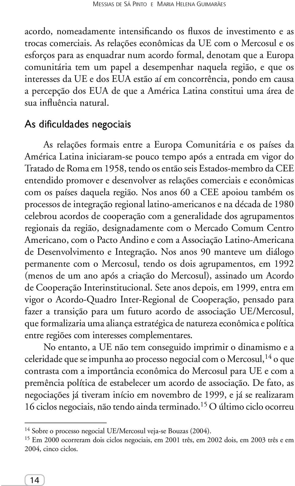 dos EUA estão aí em concorrência, pondo em causa a percepção dos EUA de que a América Latina constitui uma área de sua influência natural.