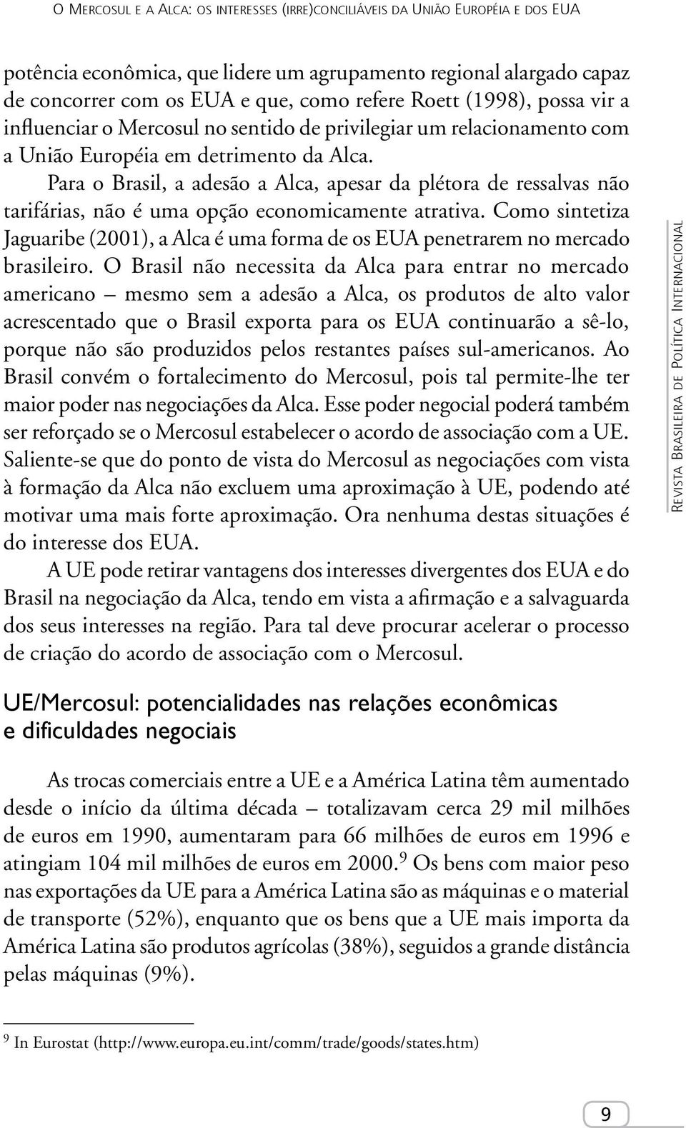 Para o Brasil, a adesão a Alca, apesar da plétora de ressalvas não tarifárias, não é uma opção economicamente atrativa.