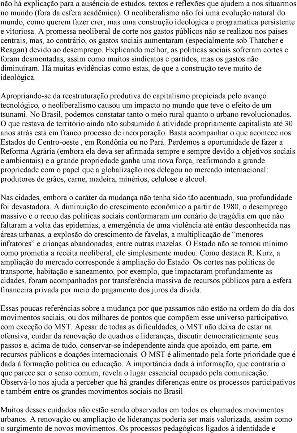 A promessa neoliberal de corte nos gastos públicos não se realizou nos países centrais, mas, ao contrário, os gastos sociais aumentaram (especialmente sob Thatcher e Reagan) devido ao desemprego.