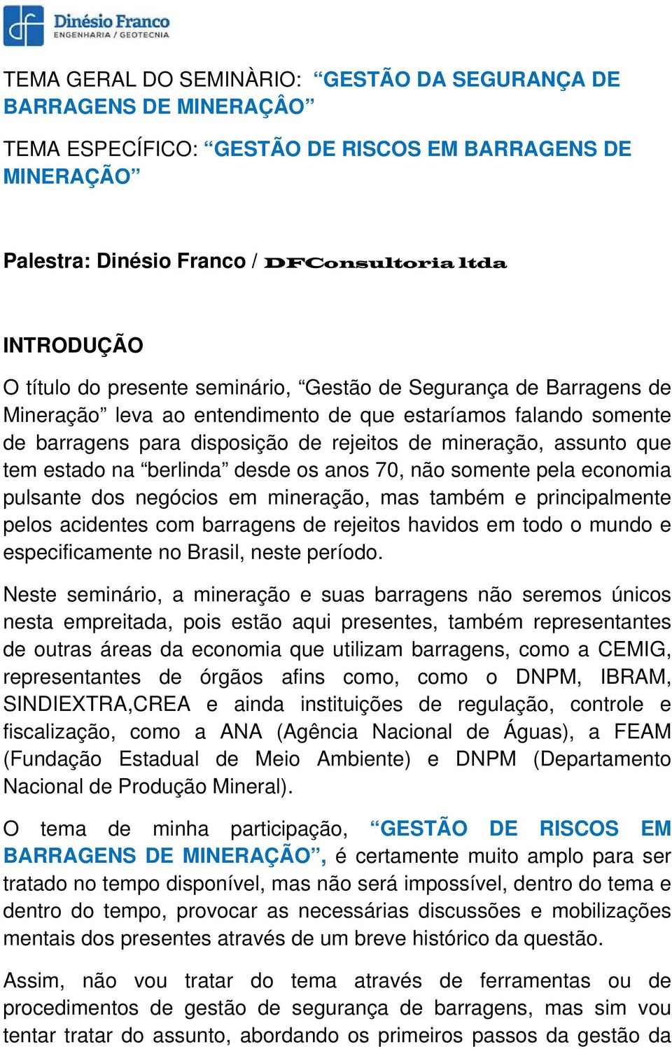 na berlinda desde os anos 70, não somente pela economia pulsante dos negócios em mineração, mas também e principalmente pelos acidentes com barragens de rejeitos havidos em todo o mundo e