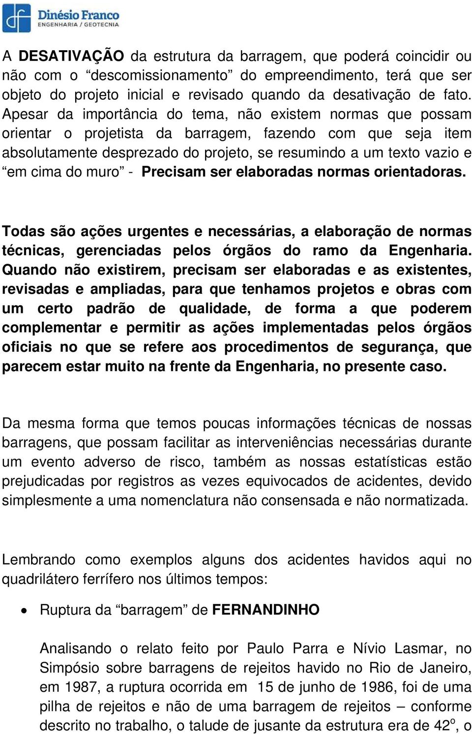 do muro - Precisam ser elaboradas normas orientadoras. Todas são ações urgentes e necessárias, a elaboração de normas técnicas, gerenciadas pelos órgãos do ramo da Engenharia.