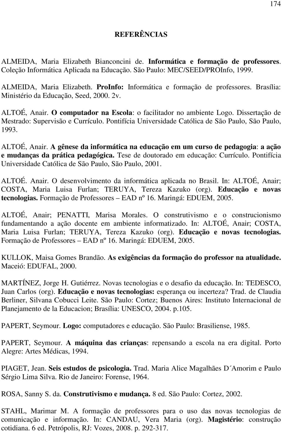 Pontifícia Universidade Católica de São Paulo, São Paulo, 1993. ALTOÉ, Anair. A gênese da informática na educação em um curso de pedagogia: a ação e mudanças da prática pedagógica.