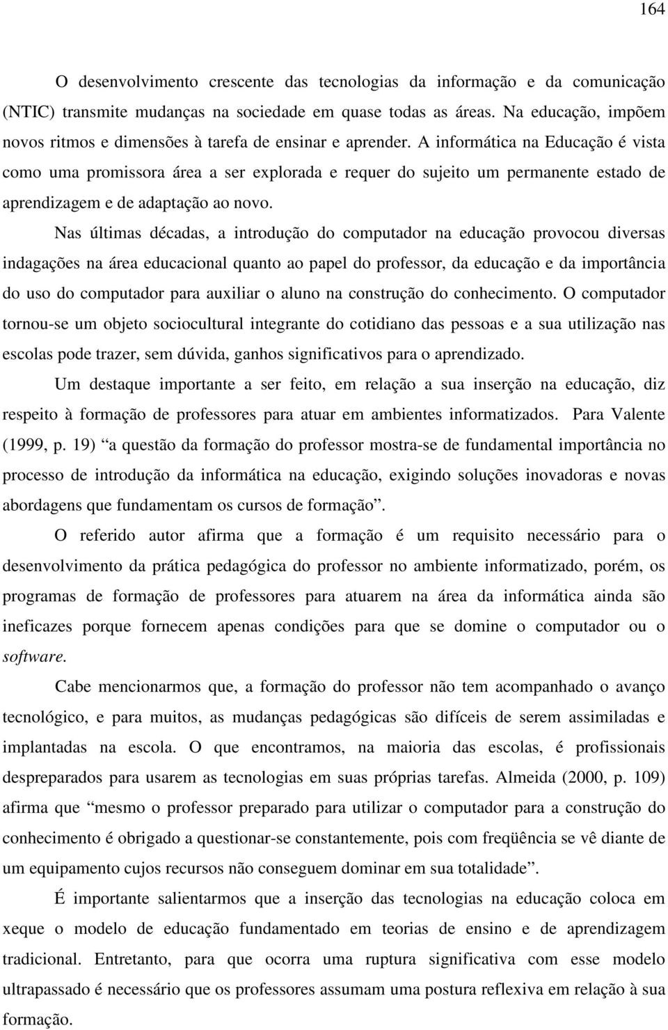 A informática na Educação é vista como uma promissora área a ser explorada e requer do sujeito um permanente estado de aprendizagem e de adaptação ao novo.