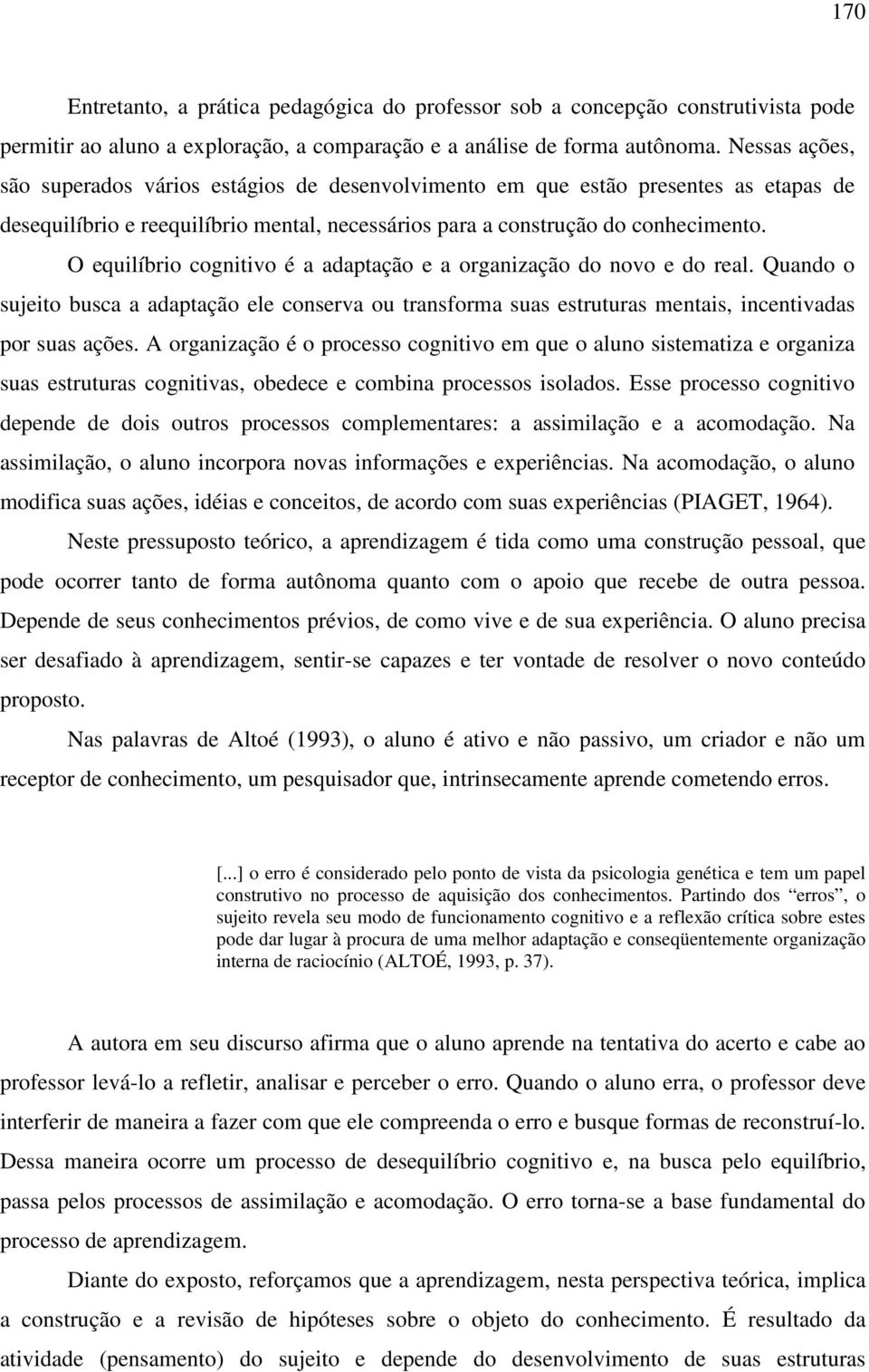 O equilíbrio cognitivo é a adaptação e a organização do novo e do real. Quando o sujeito busca a adaptação ele conserva ou transforma suas estruturas mentais, incentivadas por suas ações.