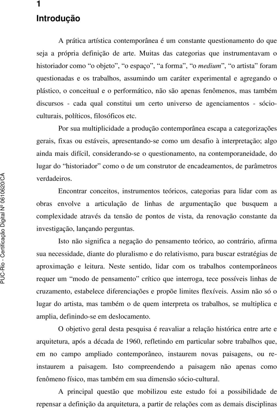 plástico, o conceitual e o performático, não são apenas fenômenos, mas também discursos - cada qual constitui um certo universo de agenciamentos - sócioculturais, políticos, filosóficos etc.