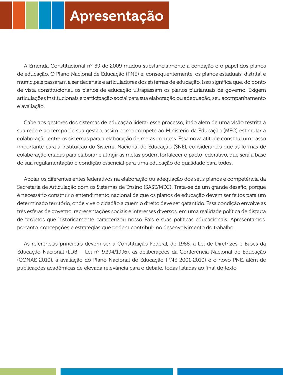 Isso significa que, do ponto de vista constitucional, os planos de educação ultrapassam os planos plurianuais de governo.