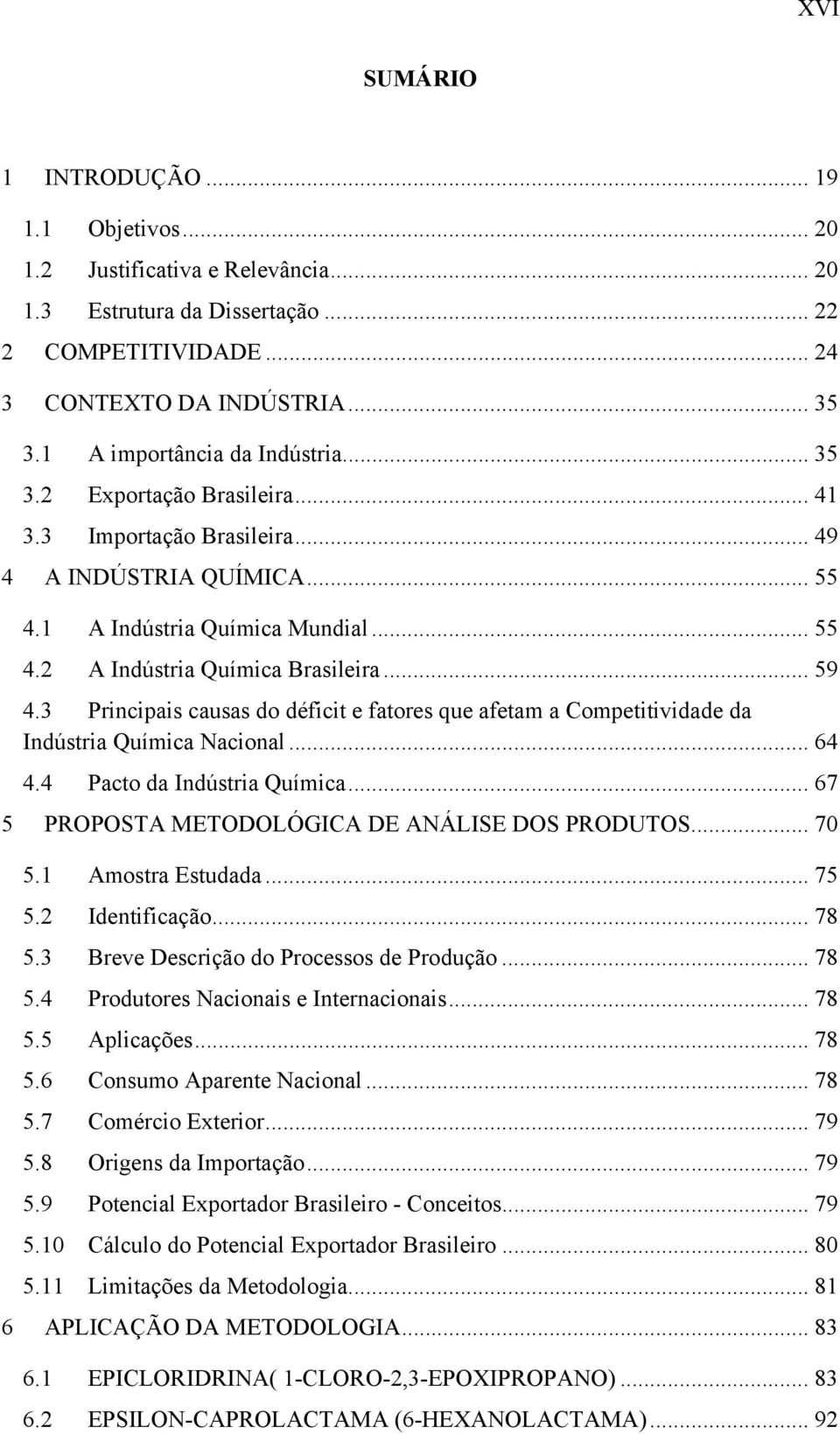 .. 59 4.3 Principais causas do déficit e fatores que afetam a Competitividade da Indústria Química Nacional... 64 4.4 Pacto da Indústria Química... 67 5 PROPOSTA METODOLÓGICA DE ANÁLISE DOS PRODUTOS.