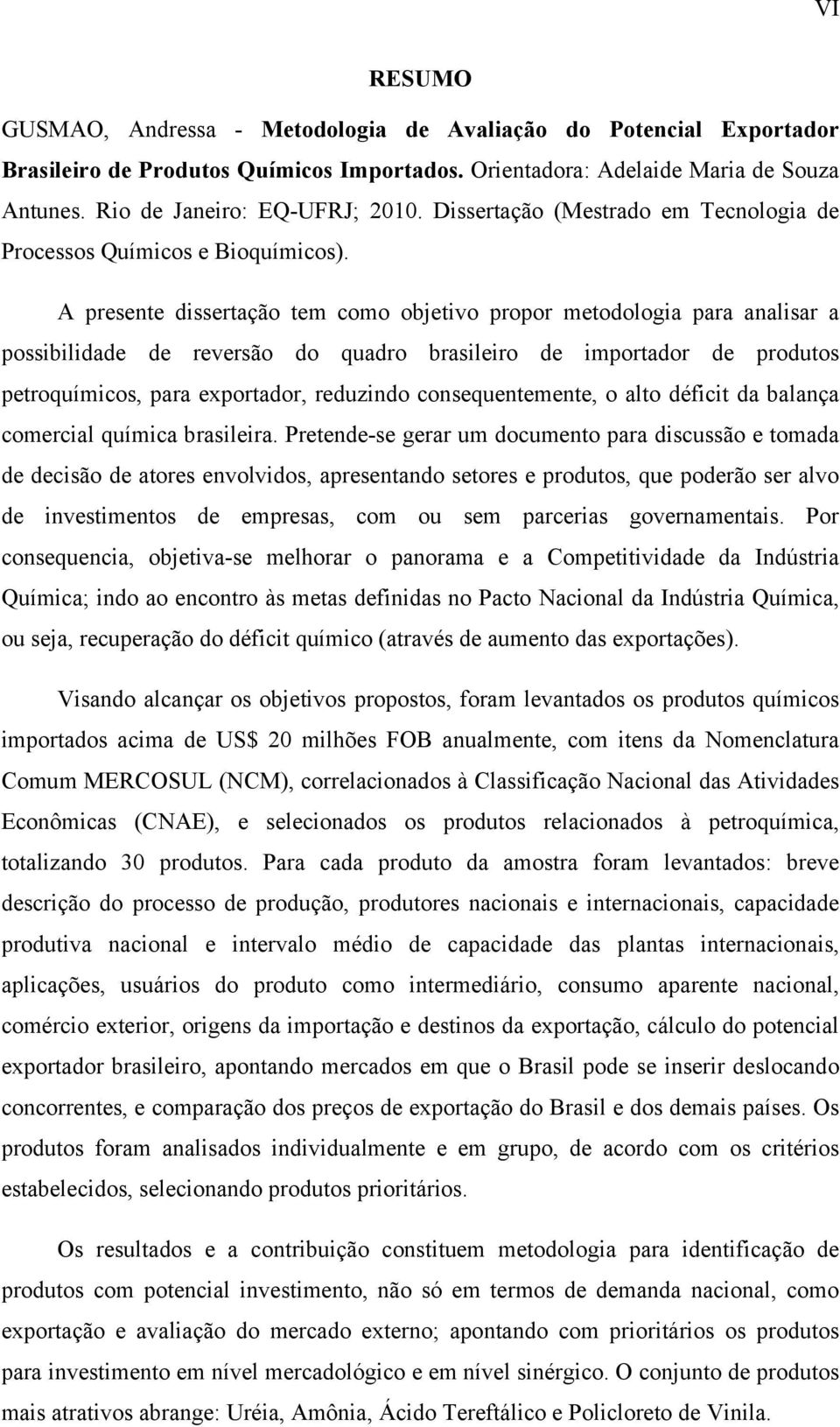 A presente dissertação tem como objetivo propor metodologia para analisar a possibilidade de reversão do quadro brasileiro de importador de produtos petroquímicos, para exportador, reduzindo