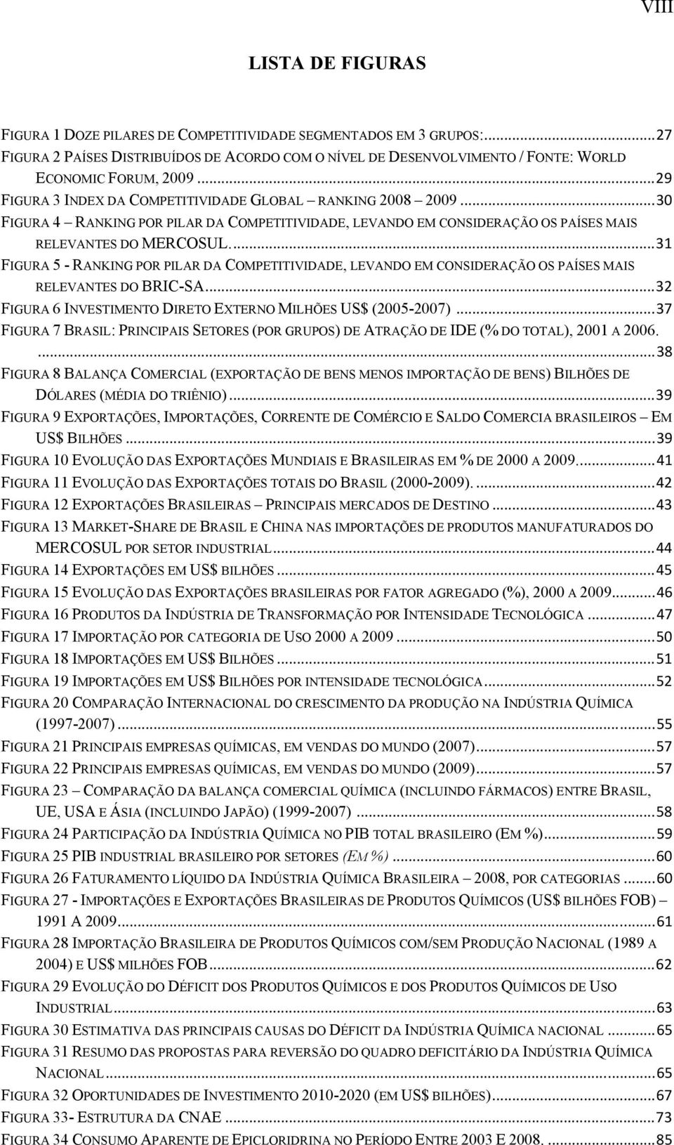 ... 31 FIGURA 5 - RANKING POR PILAR DA COMPETITIVIDADE, LEVANDO EM CONSIDERAÇÃO OS PAÍSES MAIS RELEVANTES DO BRIC-SA... 32 FIGURA 6 INVESTIMENTO DIRETO EXTERNO MILHÕES US$ (2005-2007).