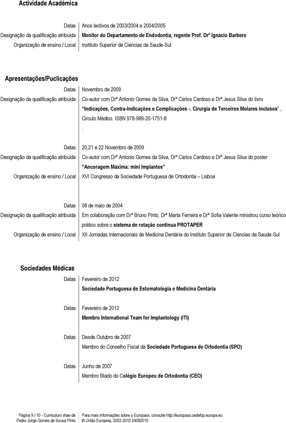 Antonio Gomes da Silva, Drº Carlos Cardoso e Drº Jesus Silva do livro Indicações, Contra-Indicações e Complicações -. Cirurgia de Terceiros Molares inclusos, Circulo Médico. ISBN 978-989-20-1751-8.