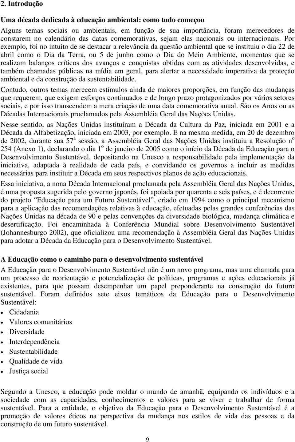 Por exemplo, foi no intuito de se destacar a relevância da questão ambiental que se instituiu o dia 22 de abril como o Dia da Terra, ou 5 de junho como o Dia do Meio Ambiente, momentos que se