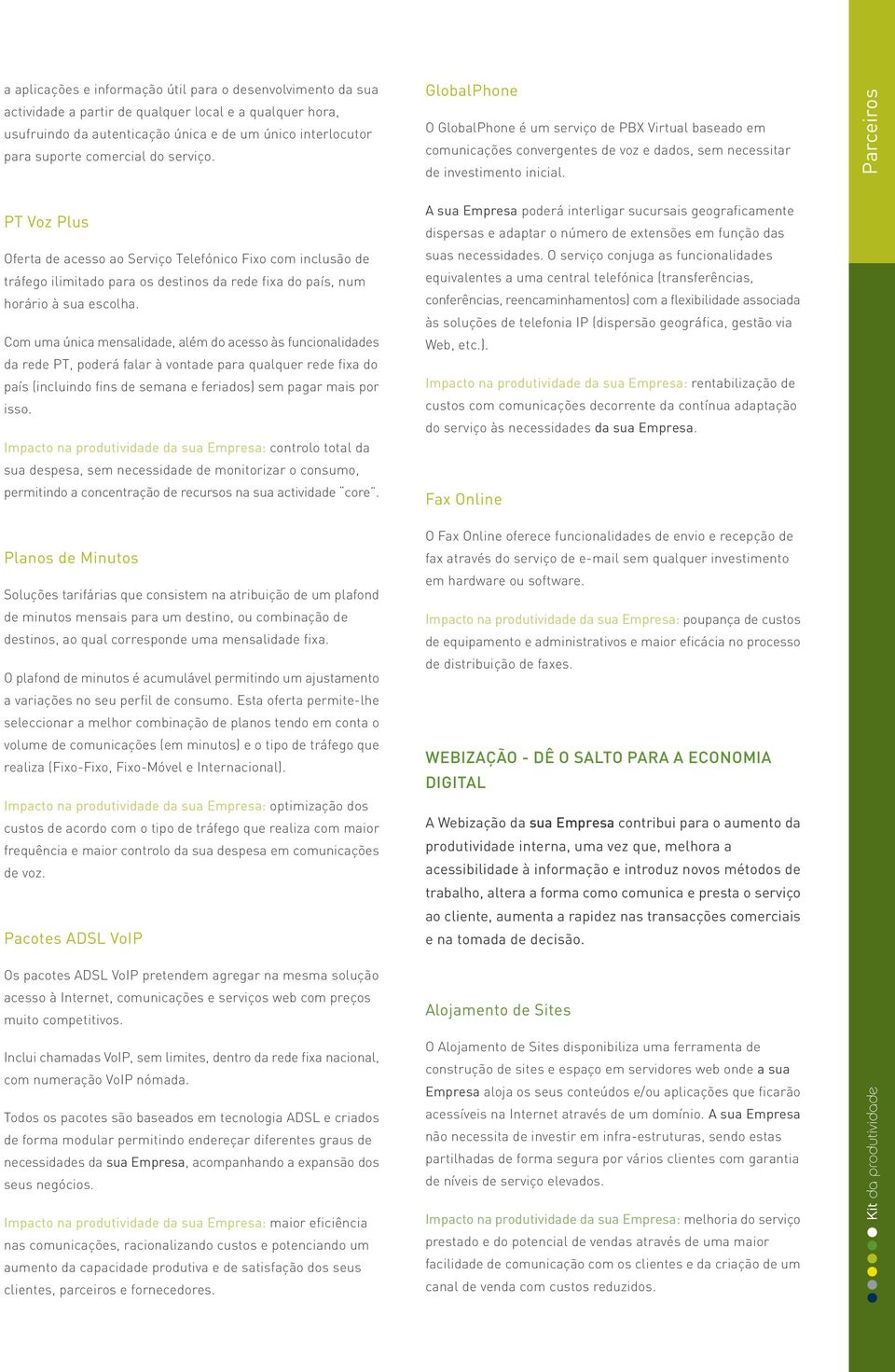 Com uma única mensalidade, além do acesso às funcionalidades da rede PT, poderá falar à vontade para qualquer rede fixa do país (incluindo fins de semana e feriados) sem pagar mais por isso.