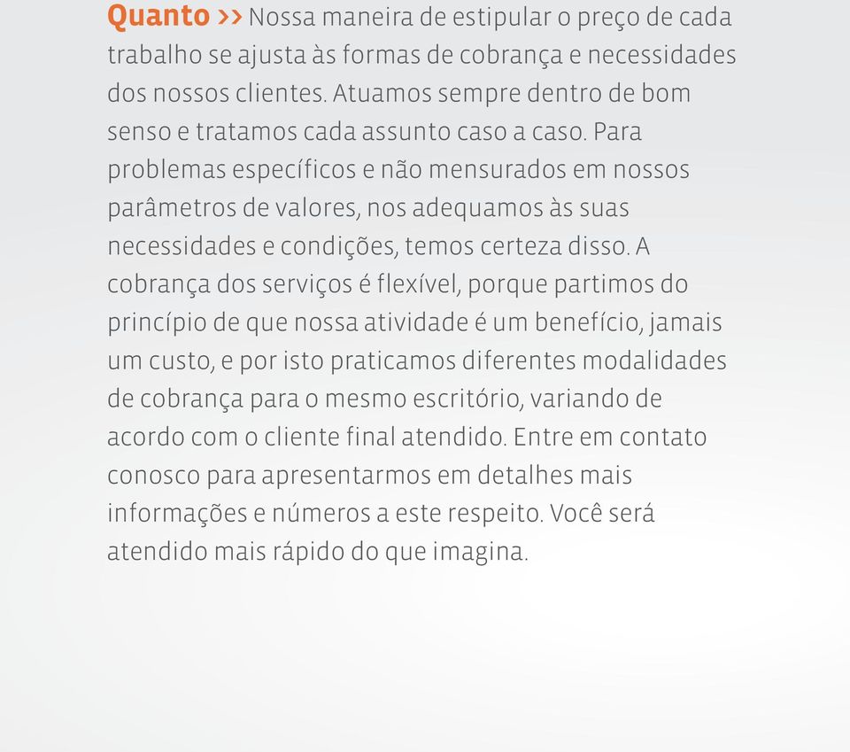 Para problemas específicos e não mensurados em nossos parâmetros de valores, nos adequamos às suas necessidades e condições, temos certeza disso.