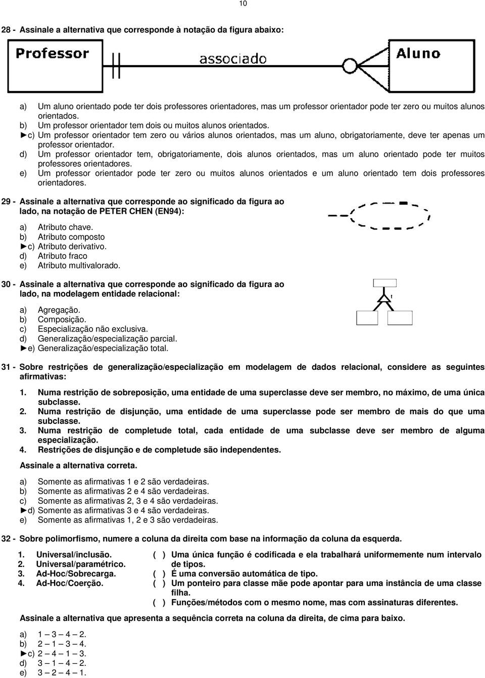 c) Um professor orientador tem zero ou vários alunos orientados, mas um aluno, obrigatoriamente, deve ter apenas um professor orientador.